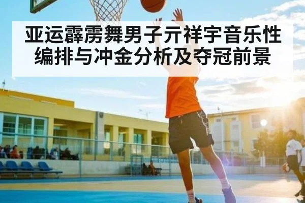 亚运霹雳舞男子亓祥宇音乐性编排与冲金分析及夺冠前景