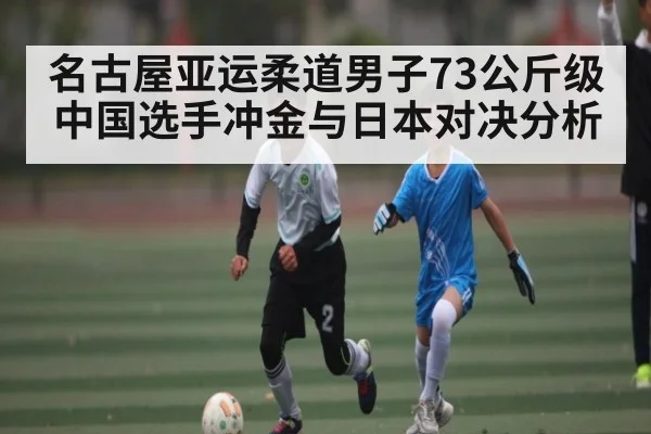 名古屋亚运柔道男子73公斤级中国选手冲金与日本对决分析